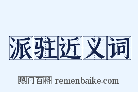 派驻近义词是什么意思的图片